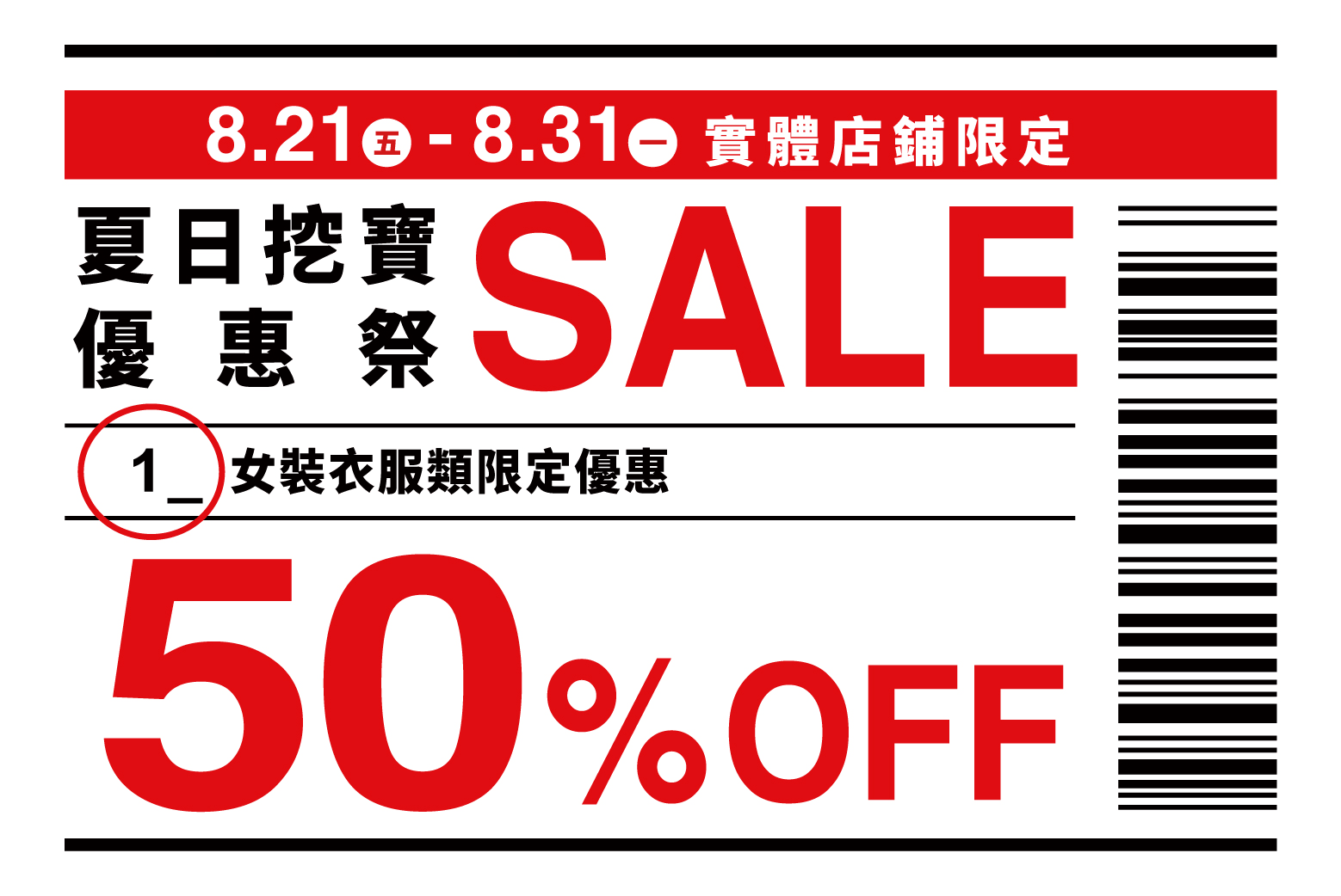 8.21(五) - 8.31(一) 實體店鋪限定 夏日挖寶優惠祭 SALE 1 女裝衣服類限定優惠 50% OFF
